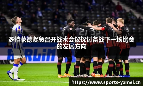 多特蒙德紧急召开战术会议探讨备战下一场比赛的发展方向