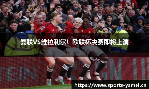 曼联VS维拉利尔！欧联杯决赛即将上演