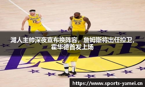 湖人主帅深夜宣布换阵容，詹姆斯将出任控卫，霍华德首发上场