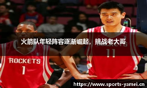 火箭队年轻阵容逐渐崛起，挑战老大哥